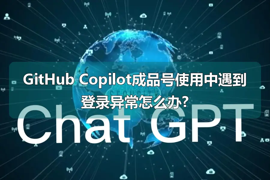 GitHub Copilot成品号使用中遇到登录异常怎么办?