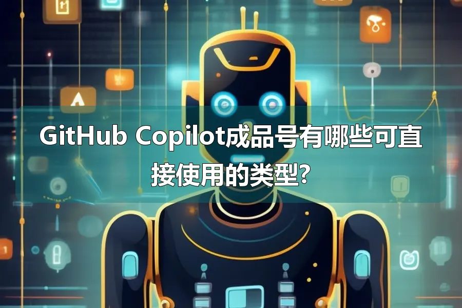 GitHub Copilot成品号有哪些可直接使用的类型?